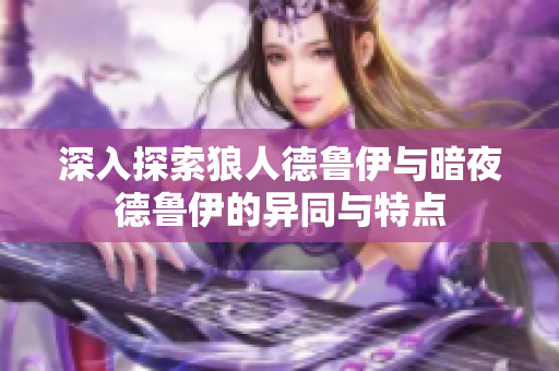 深入探索狼人德鲁伊与暗夜德鲁伊的异同与特点