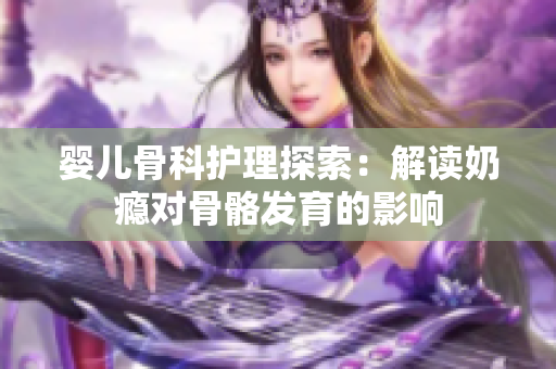 婴儿骨科护理探索：解读奶瘾对骨骼发育的影响