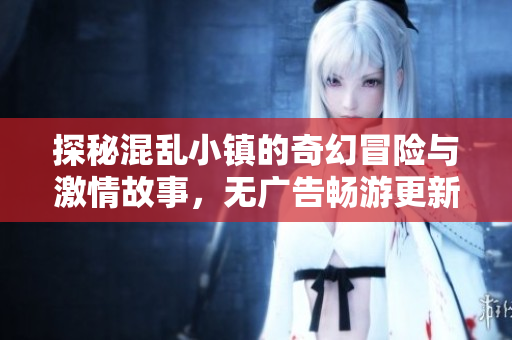 探秘混乱小镇的奇幻冒险与激情故事，无广告畅游更新不断