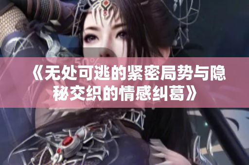 《无处可逃的紧密局势与隐秘交织的情感纠葛》