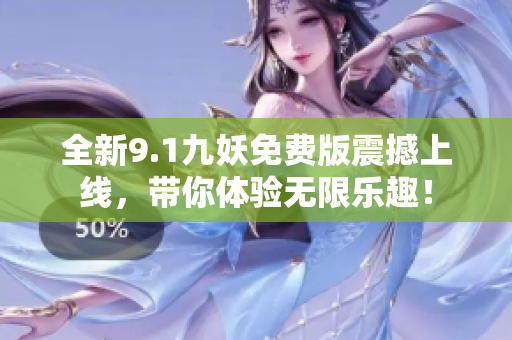全新9.1九妖免费版震撼上线，带你体验无限乐趣！