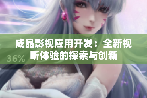 成品影视应用开发：全新视听体验的探索与创新