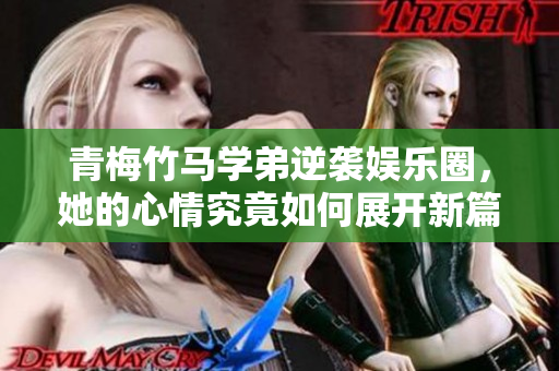 青梅竹马学弟逆袭娱乐圈，她的心情究竟如何展开新篇章