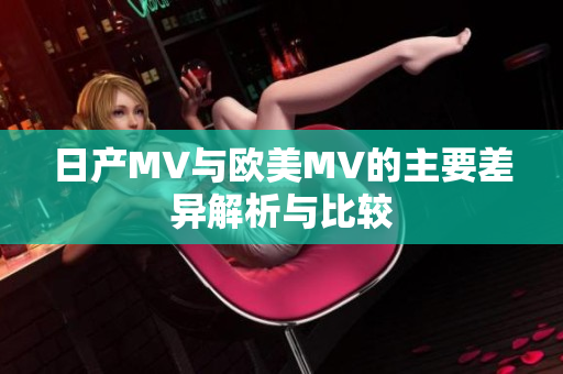 日产MV与欧美MV的主要差异解析与比较