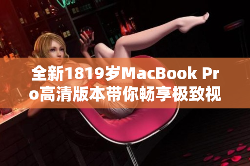 全新1819岁MacBook Pro高清版本带你畅享极致视觉体验