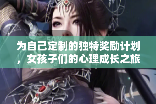 为自己定制的独特奖励计划，女孩子们的心理成长之旅