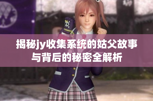 揭秘jy收集系统的姑父故事与背后的秘密全解析