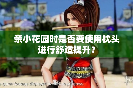 亲小花园时是否要使用枕头进行舒适提升？