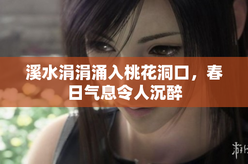 溪水涓涓涌入桃花洞口，春日气息令人沉醉