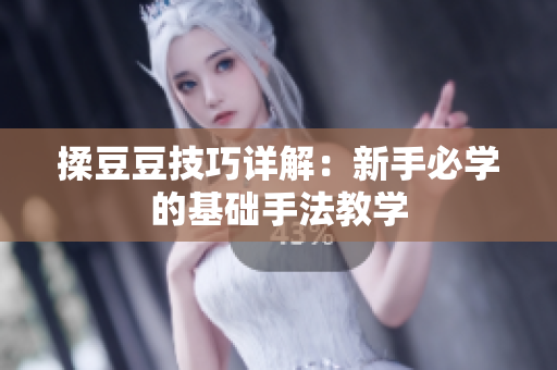 揉豆豆技巧详解：新手必学的基础手法教学
