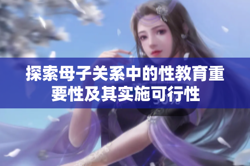 探索母子关系中的性教育重要性及其实施可行性
