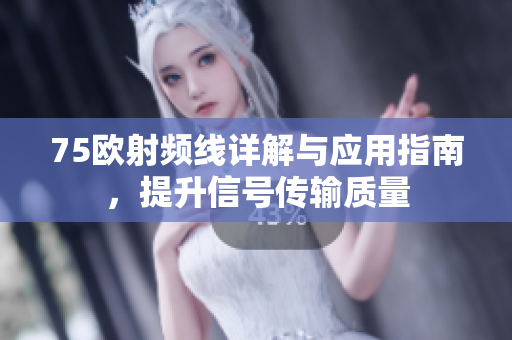 75欧射频线详解与应用指南，提升信号传输质量