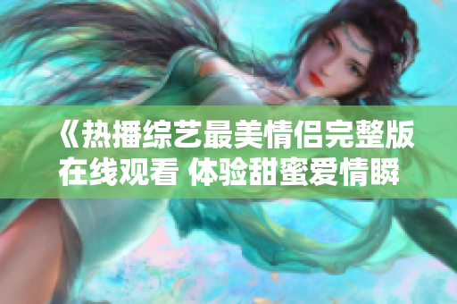 《热播综艺最美情侣完整版在线观看 体验甜蜜爱情瞬间》