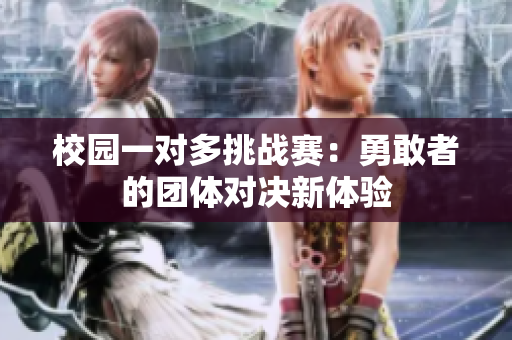 校园一对多挑战赛：勇敢者的团体对决新体验
