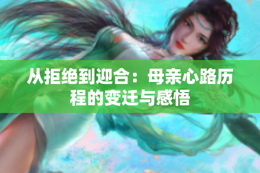 从拒绝到迎合：母亲心路历程的变迁与感悟