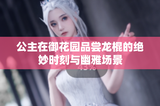 公主在御花园品尝龙棍的绝妙时刻与幽雅场景