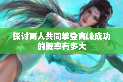 探讨两人共同攀登高峰成功的概率有多大