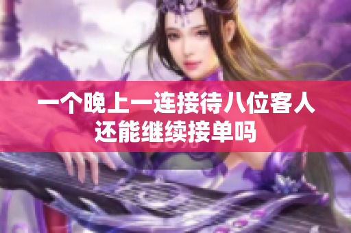 一个晚上一连接待八位客人还能继续接单吗