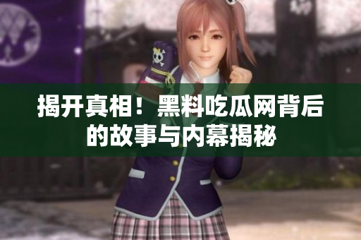 揭开真相！黑料吃瓜网背后的故事与内幕揭秘