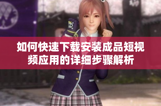 如何快速下载安装成品短视频应用的详细步骤解析