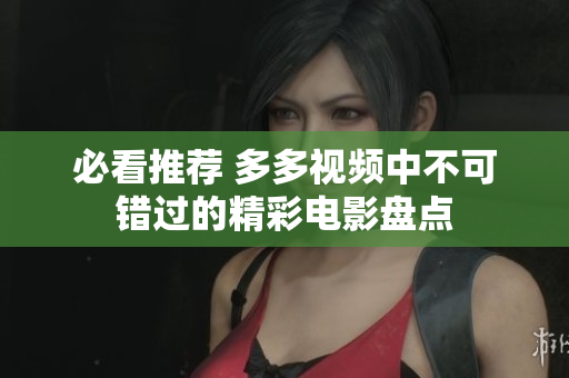 必看推荐 多多视频中不可错过的精彩电影盘点