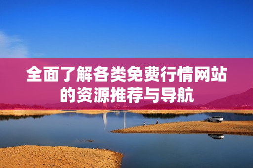 全面了解各类免费行情网站的资源推荐与导航