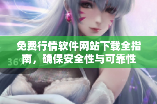 免费行情软件网站下载全指南，确保安全性与可靠性