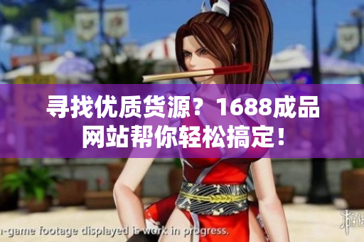 寻找优质货源？1688成品网站帮你轻松搞定！
