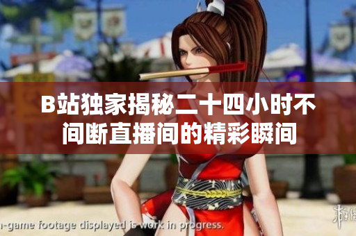 B站独家揭秘二十四小时不间断直播间的精彩瞬间