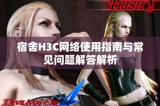 宿舍H3C网络使用指南与常见问题解答解析