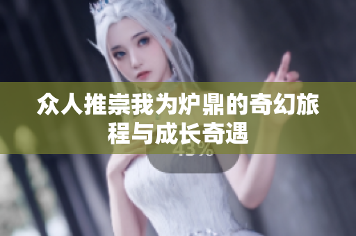 众人推崇我为炉鼎的奇幻旅程与成长奇遇