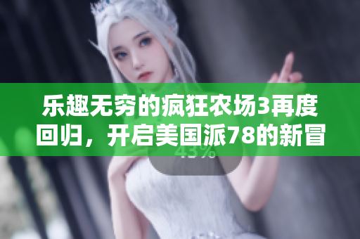 乐趣无穷的疯狂农场3再度回归，开启美国派78的新冒险