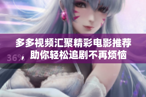 多多视频汇聚精彩电影推荐，助你轻松追剧不再烦恼