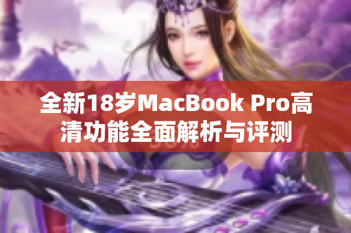 全新18岁MacBook Pro高清功能全面解析与评测