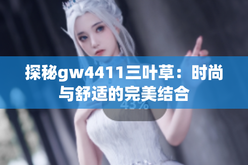 探秘gw4411三叶草：时尚与舒适的完美结合