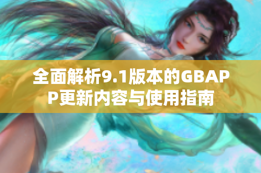 全面解析9.1版本的GBAPP更新内容与使用指南
