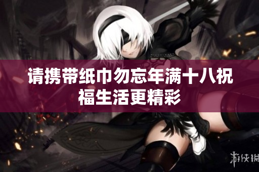 请携带纸巾勿忘年满十八祝福生活更精彩