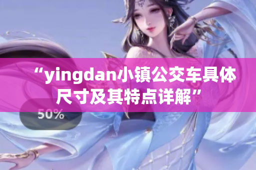 “yingdan小镇公交车具体尺寸及其特点详解”