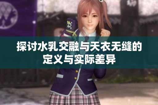 探讨水乳交融与天衣无缝的定义与实际差异
