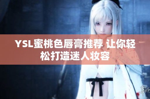 YSL蜜桃色唇膏推荐 让你轻松打造迷人妆容