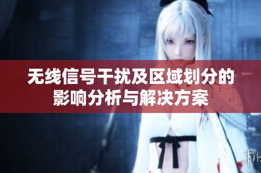 无线信号干扰及区域划分的影响分析与解决方案