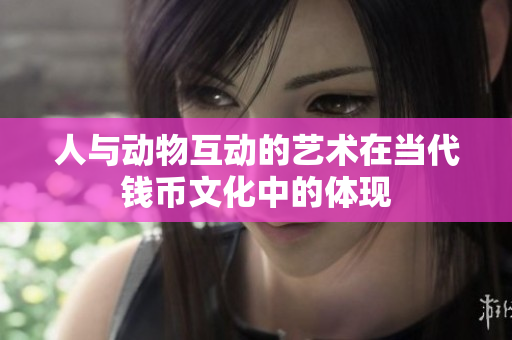 人与动物互动的艺术在当代钱币文化中的体现