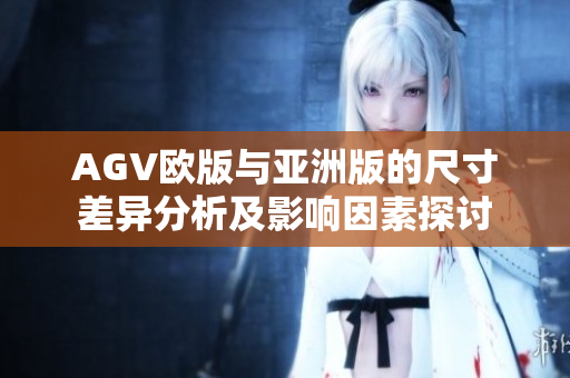 AGV欧版与亚洲版的尺寸差异分析及影响因素探讨