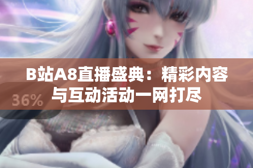 B站A8直播盛典：精彩内容与互动活动一网打尽