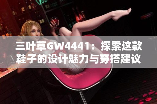 三叶草GW4441：探索这款鞋子的设计魅力与穿搭建议