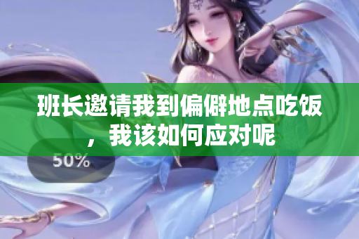 班长邀请我到偏僻地点吃饭，我该如何应对呢