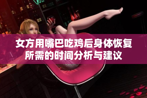 女方用嘴巴吃鸡后身体恢复所需的时间分析与建议