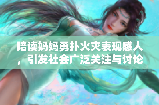 陪读妈妈勇扑火灾表现感人，引发社会广泛关注与讨论
