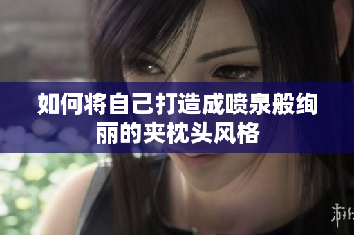 如何将自己打造成喷泉般绚丽的夹枕头风格