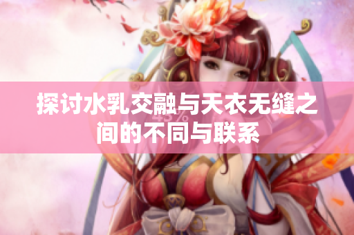 探讨水乳交融与天衣无缝之间的不同与联系